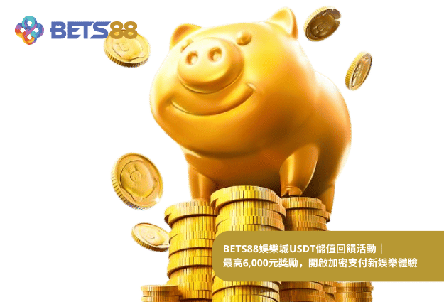 BETS88娛樂城USDT儲值回饋活動｜最高6,000元獎勵，開啟加密支付新娛樂體驗